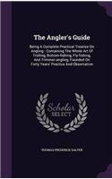 The Angler's Guide: Being a Complete Practical Treatise On Angling: Containing the Whole Art of Trolling, Bottom and Float-Fishing, Fly-Fishing, and T