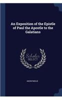 An Exposition of the Epistle of Paul the Apostle to the Galatians