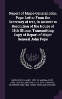 Report of Major-General John Pope. Letter From the Secretary of war, in Answer to Resolution of the House of 18th Ultimo, Transmitting Copy of Report of Major General John Pope