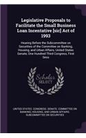 Legislative Proposals to Facilitate the Small Business Loan Incentative [sic] Act of 1993: Hearing Before the Subcommittee on Securities of the Committee on Banking, Housing, and Urban Affairs, United States Senate, One Hundred Third Congr
