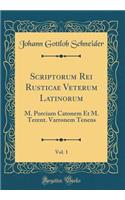 Scriptorum Rei Rusticae Veterum Latinorum, Vol. 1: M. Porcium Catonem Et M. Terent. Varronem Tenens (Classic Reprint): M. Porcium Catonem Et M. Terent. Varronem Tenens (Classic Reprint)