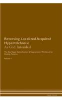 Reversing Localized Acquired Hypertrichosis: As God Intended The Raw Vegan Plant-Based Detoxification & Regeneration Workbook for Healing Patients. Volume 1