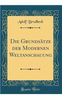 Die Grundsätze Der Modernen Weltanschauung (Classic Reprint)