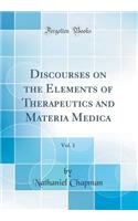 Discourses on the Elements of Therapeutics and Materia Medica, Vol. 1 (Classic Reprint)