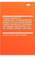 Forest Products Laboratory. Supplementing Exhibit of the United States Forest Service at the Brazil Centennial Exposition, Rio de Janeiro, Brazil, 1922-1923