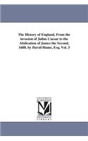The History of England, From the invasion of Julius Caesar to the Abdication of James the Second, 1688. by David Hume, Esq. Vol. 3: (English)