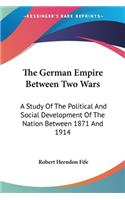 German Empire Between Two Wars: A Study Of The Political And Social Development Of The Nation Between 1871 And 1914