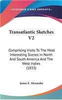 Transatlantic Sketches V2: Comprising Visits To The Most Interesting Scenes In North And South America And The West Indies (1833)