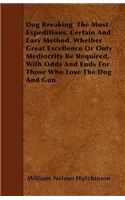 Dog Breaking The Most Expeditious, Certain And Easy Method, Whether Great Excellence Or Only Mediocrity Be Required, With Odds And Ends For Those Who Love The Dog And Gun