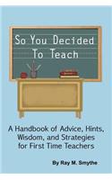 So You Decided To Teach: A Handbook of Advice, Hints, Wisdom, and Strategies for First Time Teachers(English)