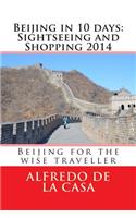 Beijing in 10 days: Sightseeing and Shopping 2014: Beijing for the wise traveller(English)