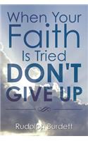 When Your Faith Is Tried Don't Give Up