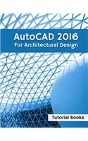 AutoCAD 2016 For Architectural Design: Floor Plans, Elevations, Printing, 3D Architectural Modeling, and Rendering