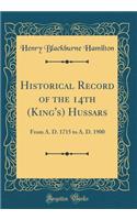 Historical Record of the 14th (King's) Hussars: From A. D. 1715 to A. D. 1900 (Classic Reprint)