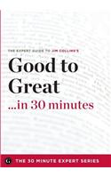 Good to Great in 30 Minutes - The Expert Guide to Jim Collins's Critically Acclaimed Book (the 30 Minute Expert Series)