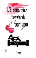 I'd bend over forwards for you