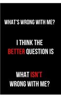 What's Wrong With Me? I Think the Better Question is What Isn't Wrong With Me?