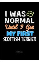 I Was Normal Until I Got My First Scottish Terrier Notebook - Scottish Terrier Dog Lover and Pet Owner