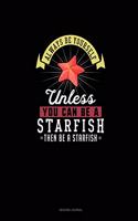 Always Be Yourself Unless You Can Be A Starfish Then Be A Starfish