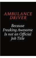 Ambulance driver Because Freaking Awesome Is Not An Official Job Title: Career journal, notebook and writing journal for encouraging men, women and kids. A framework for building your career.