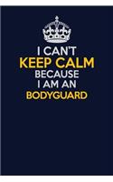 I Can't Keep Calm Because I Am An Bodyguard