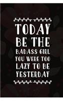 Today Be The Badass Girl You Were Too Lazy To Be Yesterday