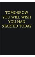 Tomorrow you will wish you had started today