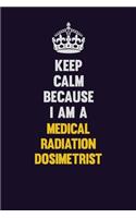 Keep Calm Because I Am A Medical Radiation Dosimetrist