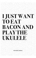 I Just Want To Eat Bacon And Play The Ukulele