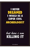 I Never Dreamed I would Be A Super Cool Archeologist But Here I Am Killing It: Career Motivational Quotes 6x9 120 Pages Blank Lined Notebook Journal