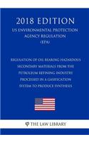 Regulation of Oil-Bearing Hazardous Secondary Materials From the Petroleum Refining Industry Processed in a Gasification System To Produce Synthesis (US Environmental Protection Agency Regulation) (EPA) (2018 Edition)