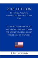 Revisions to Digital Flight Data Recorder Regulations for Boeing 737 Airplanes and for All Part 125 Airplanes (US Federal Aviation Administration Regulation) (FAA) (2018 Edition)