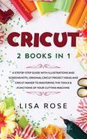 Cricut: 2 BOOKS in 1: A Step By Step Guide with Illustrations and Screenshots, Original Project Ideas and Cricut Maker to Mastering the Tools & Functions of