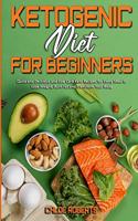Ketogenic Diet For Beginners: Quick and Delicious and Low Carb Keto Recipes for Every Meal to Lose Weight, Burn Fat and Transform Your Body