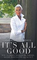 It's All Good: How to Create Your Life on Purpose ... Rather Than Playing Victim to It
