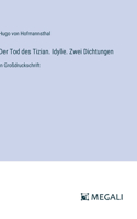 Tod des Tizian. Idylle. Zwei Dichtungen