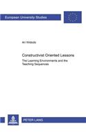 Constructivist Oriented Lessons: The Learning Environments and the Teaching Sequences(915 Europaische Hochschulschriften/European University Studies/Publications Universitaires Europeennes Reihe 11: Padagogik/Series 11: Education/Seri)