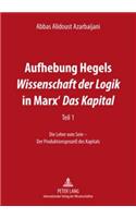 Aufhebung Hegels «Wissenschaft Der Logik» in Marx' «Das Kapital»: Teil 1- Die Lehre Vom Sein - Der Produktionsprozeß Des Kapitals
