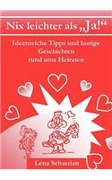 Nix leichter als "Ja!": Ideenreiche Tipps und lustige Geschichten rund ums Heiraten