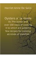 Oysters à la mode Or, The oyster and over 100 ways of cooking it to which are added a few recipes for cooking all kinds of shellfish: (English)