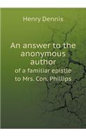 An answer to the anonymous author of a familiar epistle to Mrs. Con. Phillips