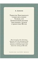 The Triumph of the Christian Doctrine Over the Teachings of the Talmud. or Useful Conversation Between a Christian and a Jew about the Coming of Messiah
