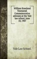 William Kneeland Townsend. Commemorative adresses at the Yale law school, June 18, 1907