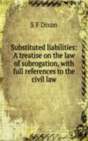 Substituted liabilities: A treatise on the law of subrogation, with full references to the civil law