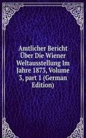 Amtlicher Bericht Uber Die Wiener Weltausstellung Im Jahre 1873, Volume 3, part 1 (German Edition)