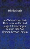 Am Weimarischen Hofe Unter Amalien Und Karl August. Erinnerungen Von Karl Frhr. Von Lyncker (German Edition)