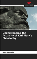 Understanding the Actuality of Karl Marx's Philosophy
