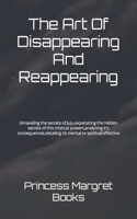 Art Of Disappearing And Reappearing: Unraveling the secrets of Juju, expatiating the hidden secrets of this mistical powers, analysing it's consequences, detailing its mental or spiritu