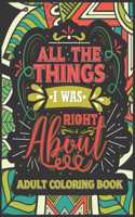 All Things I Was Right About Adult Coloring Book: Funny Stress Relief and Swear Word Adult Coloring Book Gift - Curse Swearing for Coworker Men Women