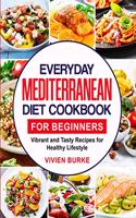 Everyday Mediterranean Diet Cookbook for Beginners: Vibrant and Tasty Recipes for Healthy Lifestyle